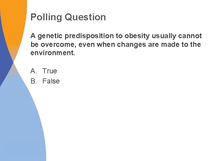 Polling Question A genetic predisposition to obesity usually cannot be overcome, even when changes Polling Question A genetic predisposition to obesity usually cannot be overcome, even when changes