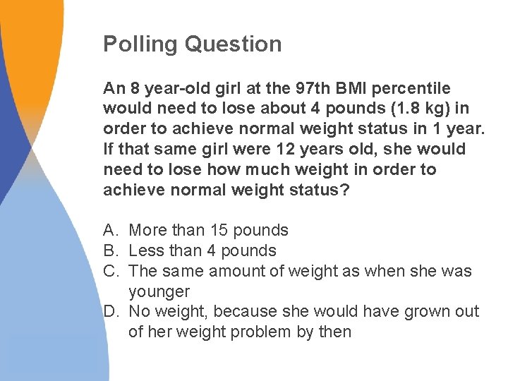 Polling Question An 8 year-old girl at the 97 th BMI percentile would need Polling Question An 8 year-old girl at the 97 th BMI percentile would need