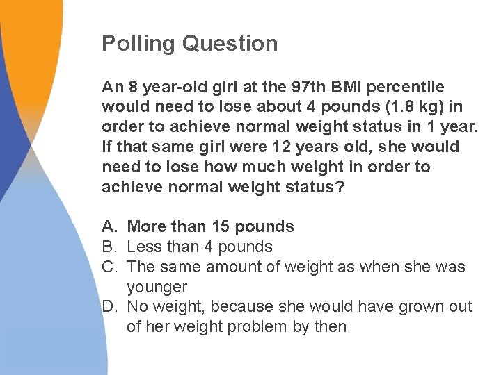 Polling Question An 8 year-old girl at the 97 th BMI percentile would need