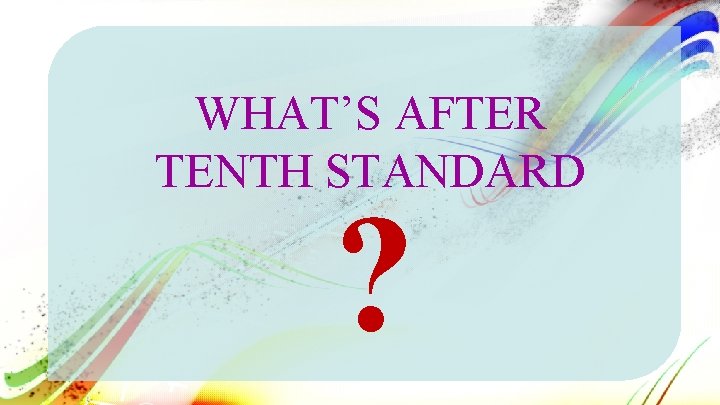 WHAT’S AFTER TENTH STANDARD ? 