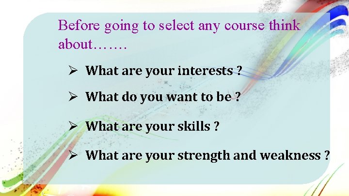 Before going to select any course think about……. Ø What are your interests ?