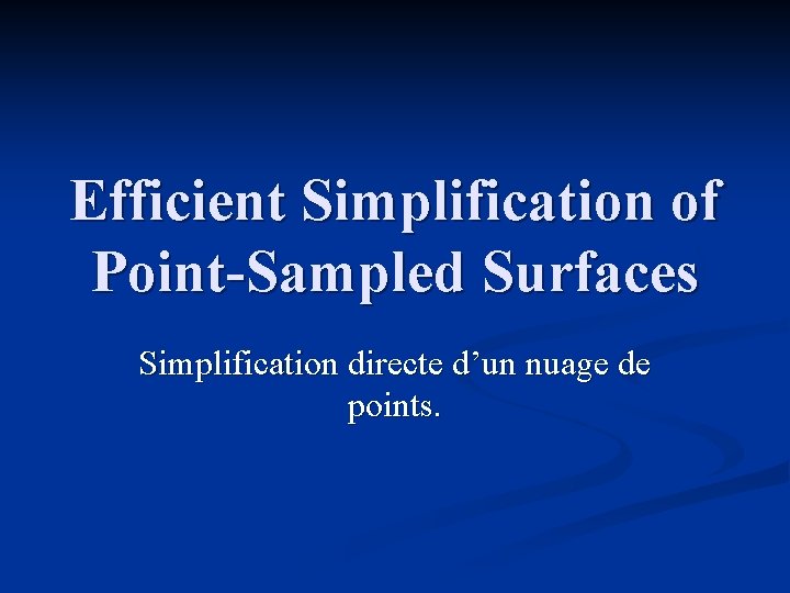 Efficient Simplification of Point-Sampled Surfaces Simplification directe d’un nuage de points. 