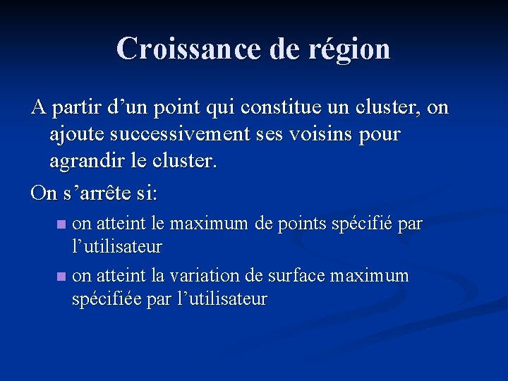 Croissance de région A partir d’un point qui constitue un cluster, on ajoute successivement