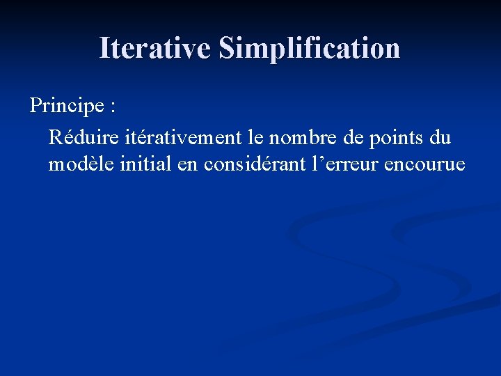 Iterative Simplification Principe : Réduire itérativement le nombre de points du modèle initial en