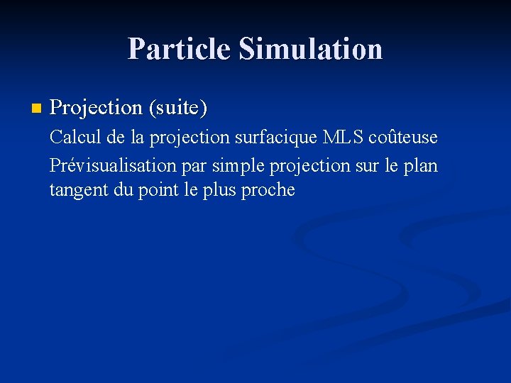 Particle Simulation n Projection (suite) Calcul de la projection surfacique MLS coûteuse Prévisualisation par