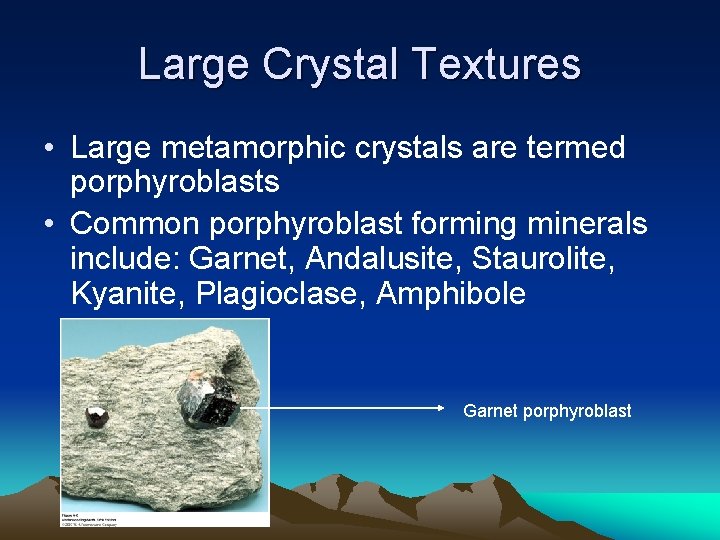 Large Crystal Textures • Large metamorphic crystals are termed porphyroblasts • Common porphyroblast forming