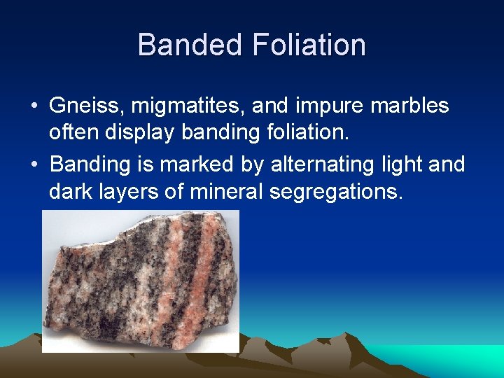 Banded Foliation • Gneiss, migmatites, and impure marbles often display banding foliation. • Banding