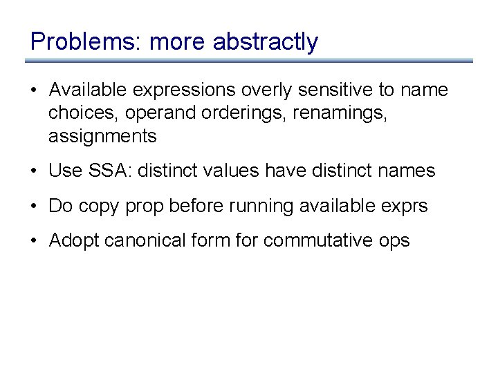 Problems: more abstractly • Available expressions overly sensitive to name choices, operand orderings, renamings,