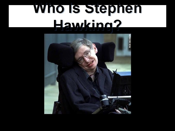 Who Is Stephen Hawking? Who Is Stephen Hawking?