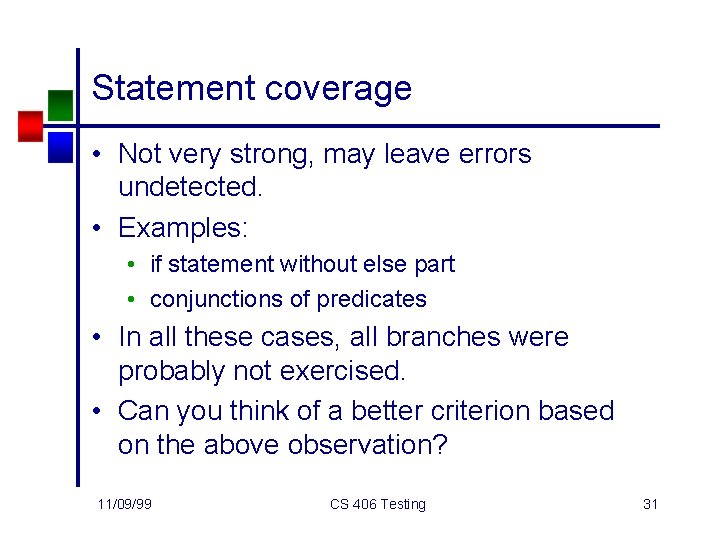 Statement coverage • Not very strong, may leave errors undetected. • Examples: • if