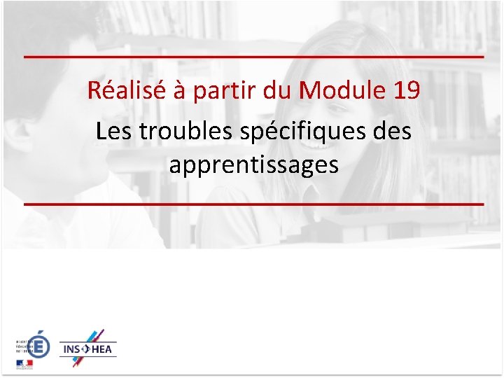Réalisé à partir du Module 19 Les troubles spécifiques des apprentissages 