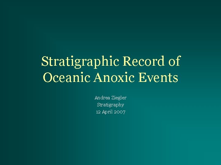 Stratigraphic Record of Oceanic Anoxic Events Andrea Ziegler Stratigraphy 12 April 2007 