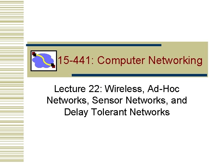 15 -441: Computer Networking Lecture 22: Wireless, Ad-Hoc Networks, Sensor Networks, and Delay Tolerant