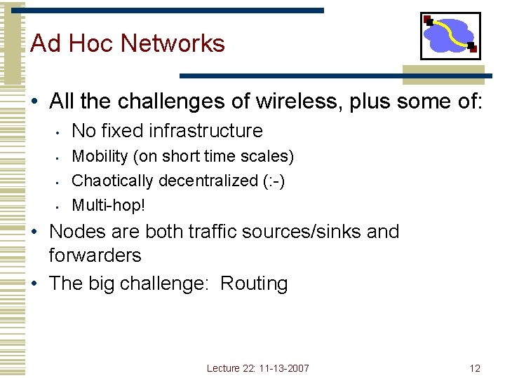 Ad Hoc Networks • All the challenges of wireless, plus some of: • •