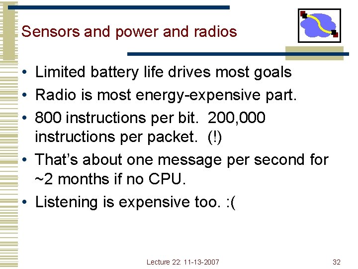 Sensors and power and radios • Limited battery life drives most goals • Radio