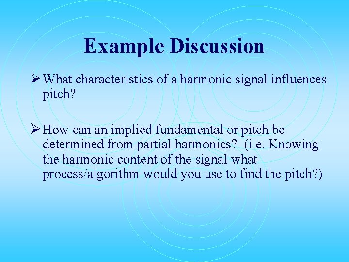 Example Discussion Ø What characteristics of a harmonic signal influences pitch? Ø How can