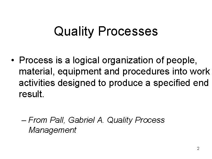 Quality Processes • Process is a logical organization of people, material, equipment and procedures
