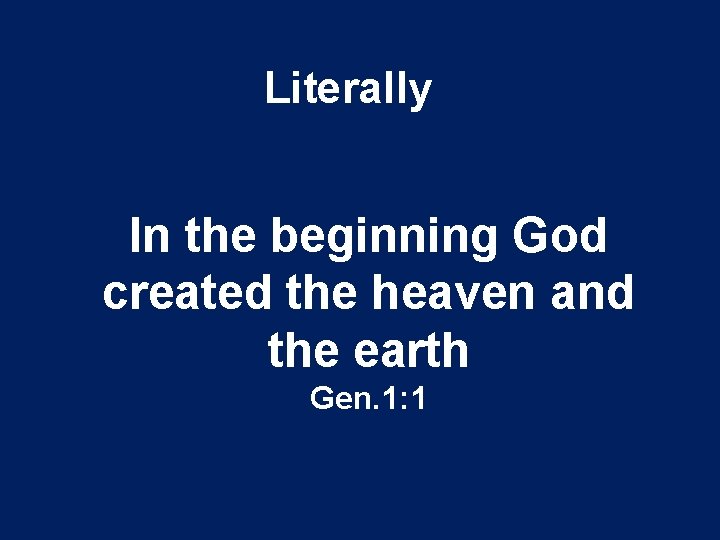 Literally In the beginning God created the heaven and the earth Gen. 1: 1
