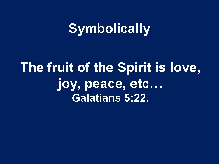 Symbolically The fruit of the Spirit is love, joy, peace, etc… Galatians 5: 22.
