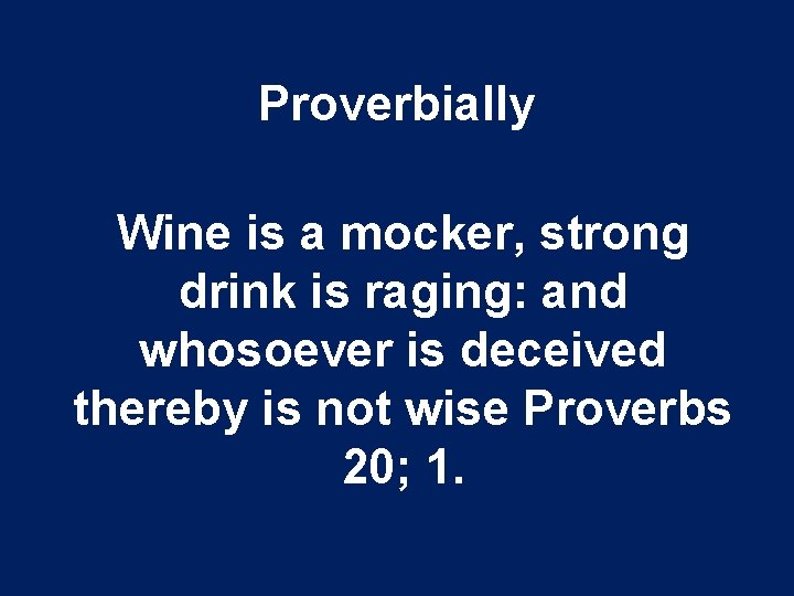 Proverbially Wine is a mocker, strong drink is raging: and whosoever is deceived thereby