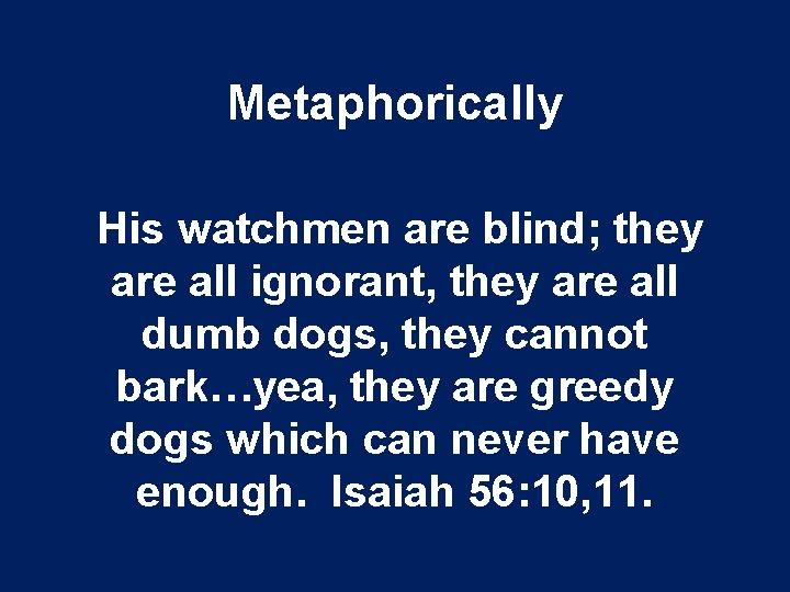Metaphorically His watchmen are blind; they are all ignorant, they are all dumb dogs,