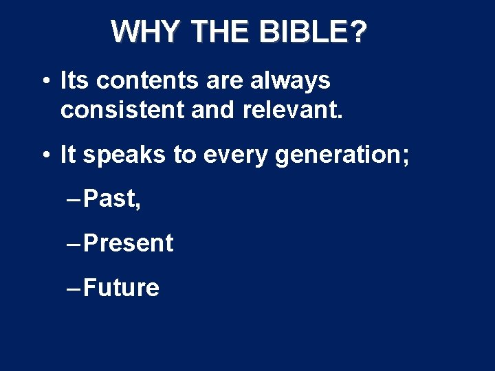 WHY THE BIBLE? • Its contents are always consistent and relevant. • It speaks