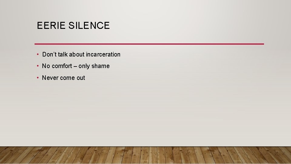 EERIE SILENCE • Don’t talk about incarceration • No comfort – only shame •