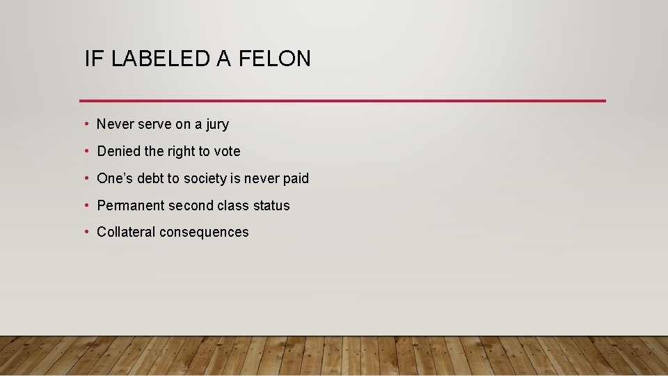 IF LABELED A FELON • Never serve on a jury • Denied the right