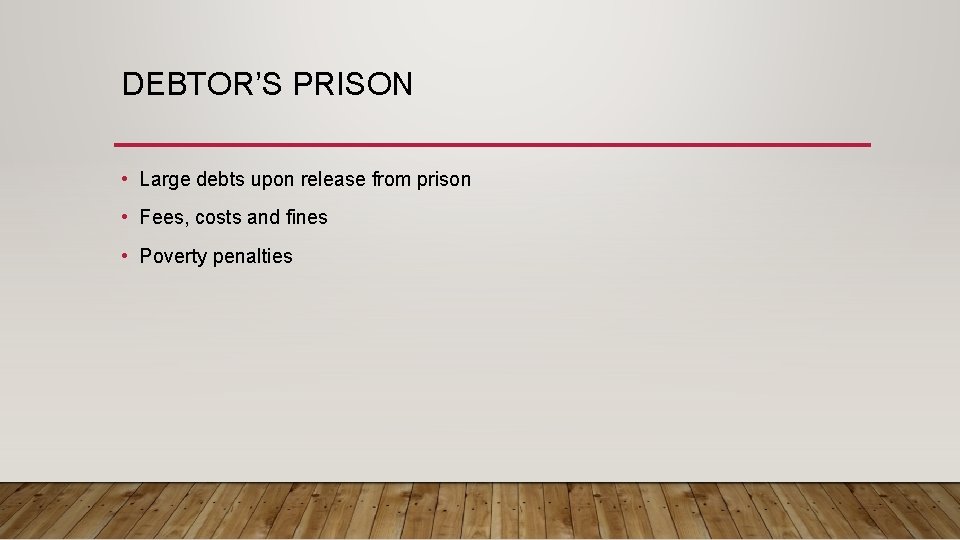 DEBTOR’S PRISON • Large debts upon release from prison • Fees, costs and fines