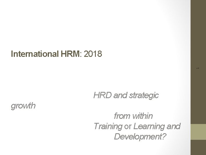 1 International HRM: 2018 HRD and strategic growth from within Training or Learning and