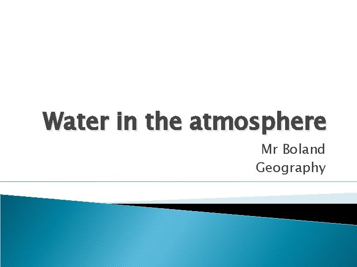 Water in the atmosphere Mr Boland Geography 