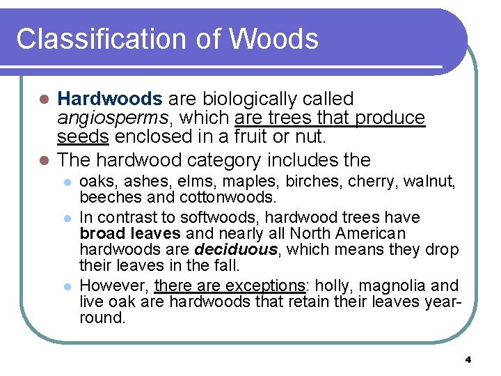 Classification of Woods Hardwoods are biologically called angiosperms, which are trees that produce seeds