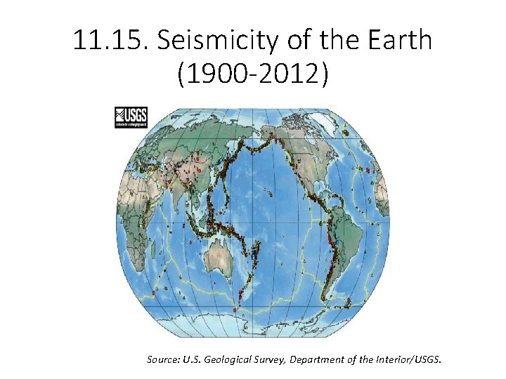 11. 15. Seismicity of the Earth (1900 -2012) Source: U. S. Geological Survey, Department