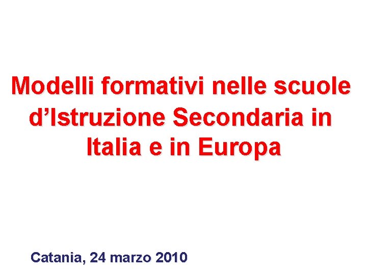 Modelli formativi nelle scuole d’Istruzione Secondaria in Italia e in Europa Catania, 24 marzo