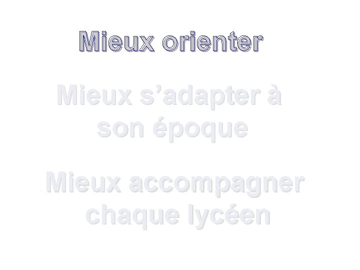 Mieux orienter Mieux s’adapter à son époque Mieux accompagner chaque lycéen 