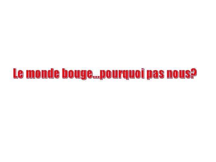 Le monde bouge…pourquoi pas nous? 