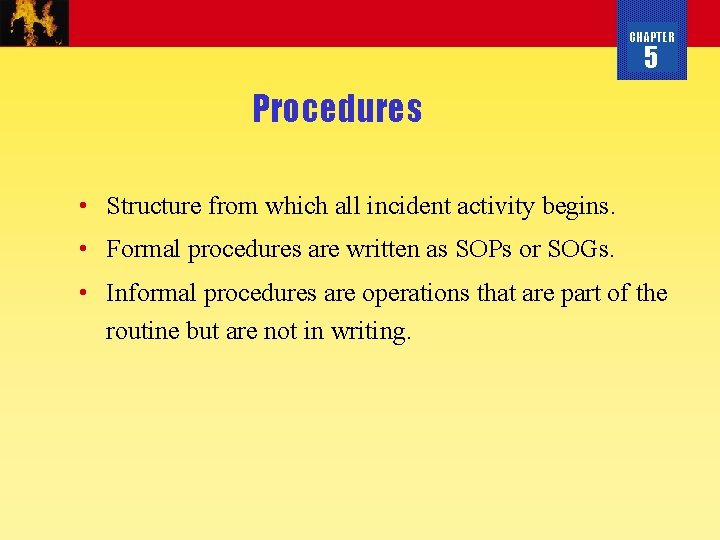 CHAPTER 5 Procedures • Structure from which all incident activity begins. • Formal procedures