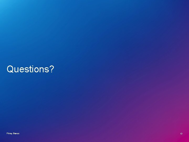 Questions? Pitney Bowes 13 Questions? Pitney Bowes 13