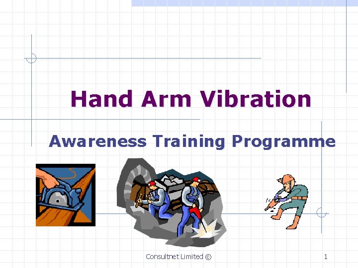 Hand Arm Vibration Awareness Training Programme Consultnet Limited © 1 