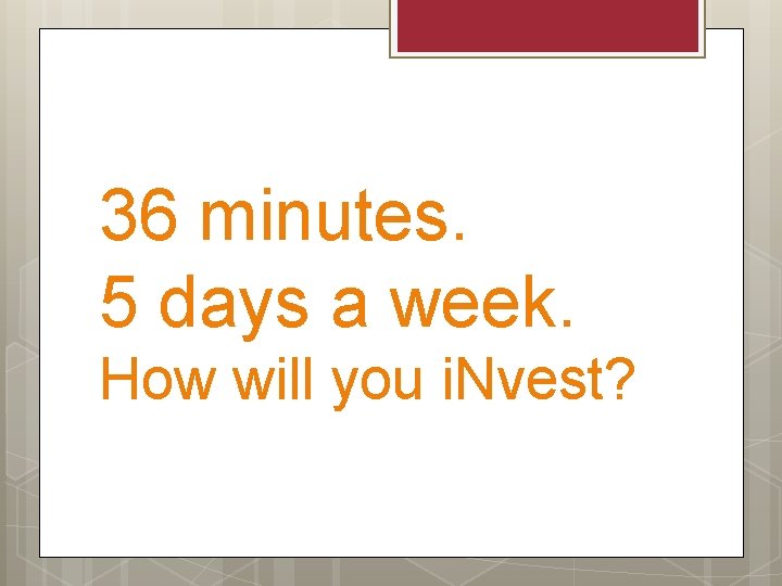 36 minutes. 5 days a week. How will you i. Nvest? 