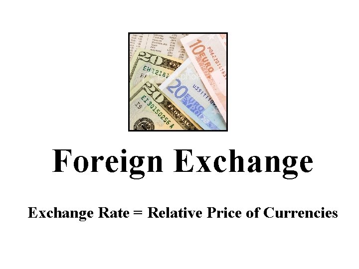 Foreign Exchange Rate = Relative Price of Currencies 