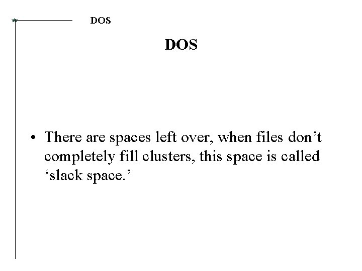 DOS • There are spaces left over, when files don’t completely fill clusters, this