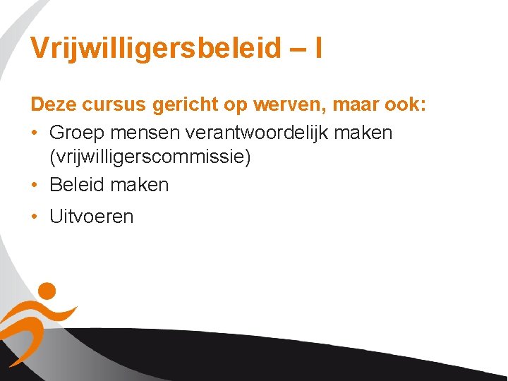 Vrijwilligersbeleid – I Deze cursus gericht op werven, maar ook: • Groep mensen verantwoordelijk