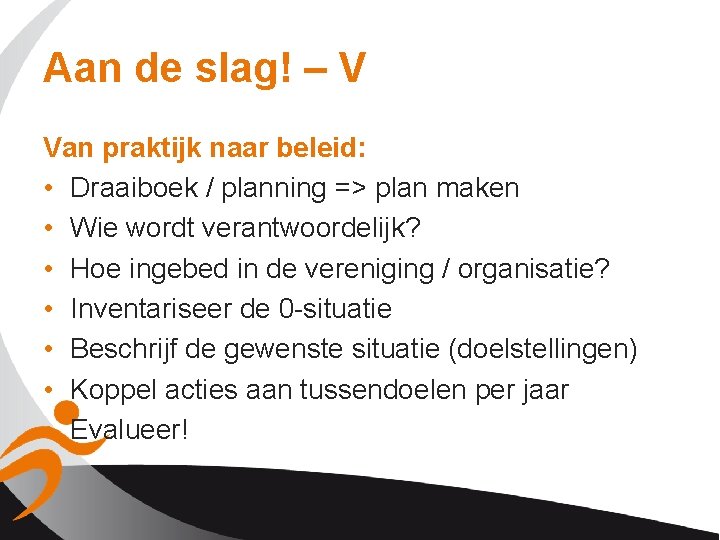 Aan de slag! – V Van praktijk naar beleid: • Draaiboek / planning =>