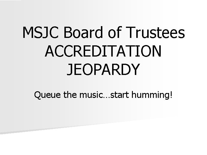 MSJC Board of Trustees ACCREDITATION JEOPARDY Queue the music…start humming! 