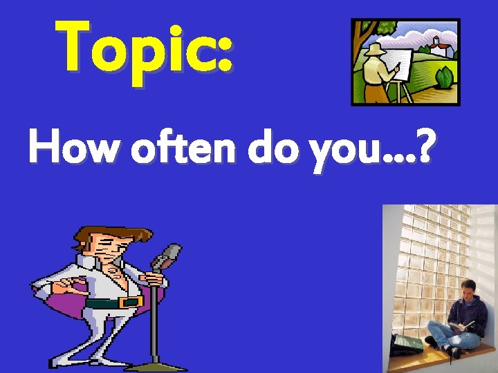 Topic: How often do you…? 