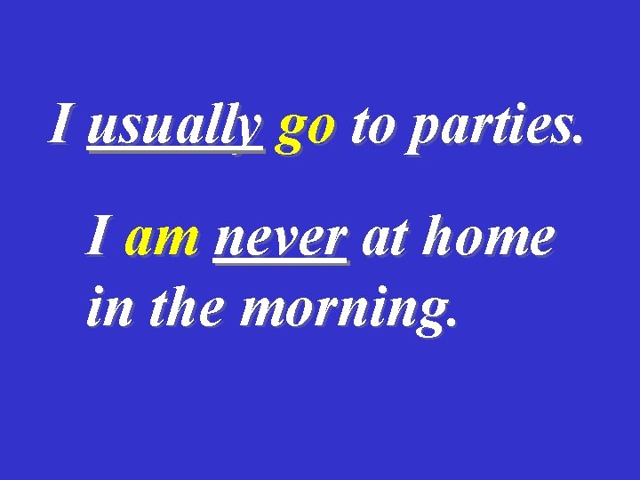 I usually go to parties. I am never at home in the morning. 