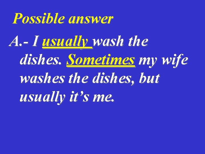 Possible answer A. - I usually wash the dishes. Sometimes my wife washes the