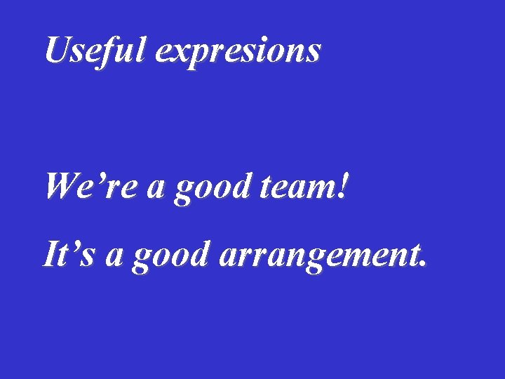 Useful expresions We’re a good team! It’s a good arrangement. 