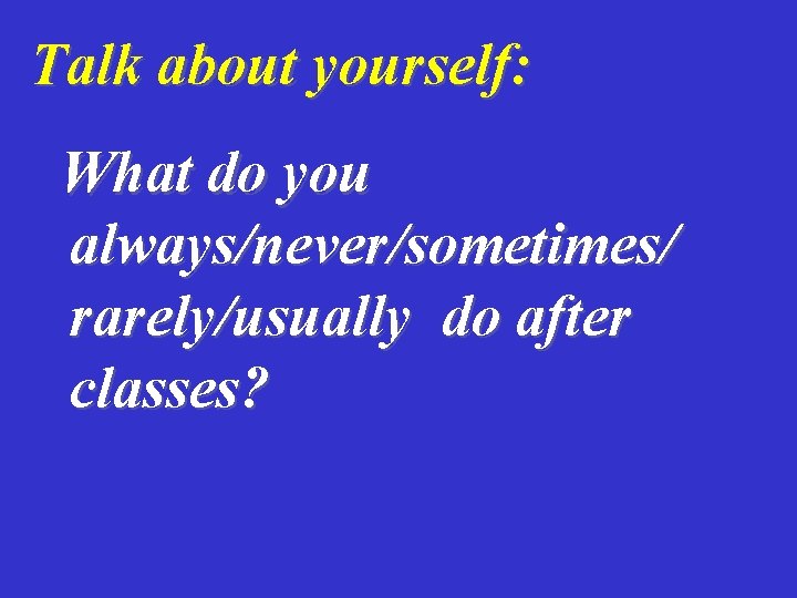 Talk about yourself: What do you always/never/sometimes/ rarely/usually do after classes? 